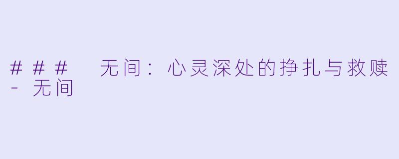 ### 无间：心灵深处的挣扎与救赎-无间