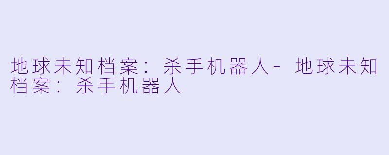 地球未知档案：杀手机器人-地球未知档案：杀手机器人