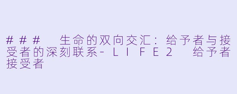### 生命的双向交汇：给予者与接受者的深刻联系-LIFE2 给予者接受者