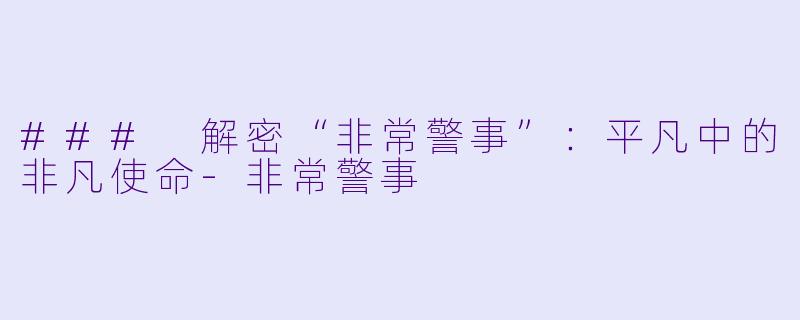 ### 解密“非常警事”：平凡中的非凡使命-非常警事