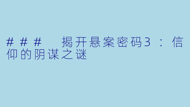 ### 揭开悬案密码3：信仰的阴谋之谜