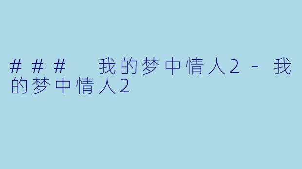 ### 我的梦中情人2-我的梦中情人2