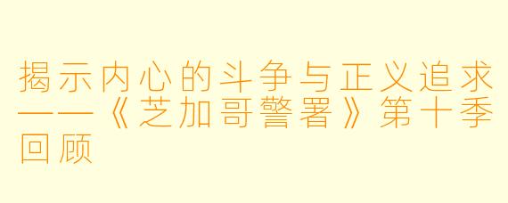 揭示内心的斗争与正义追求——《芝加哥警署》第十季回顾