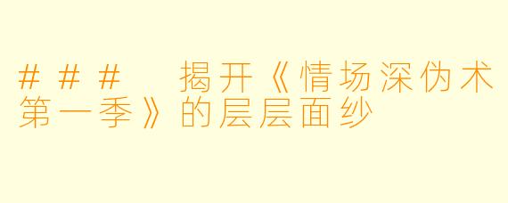 ### 揭开《情场深伪术第一季》的层层面纱