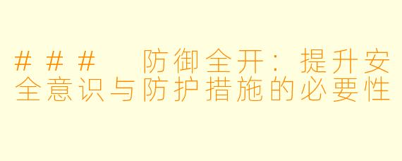 ### 防御全开：提升安全意识与防护措施的必要性