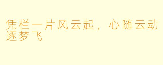 凭栏一片风云起，心随云动逐梦飞