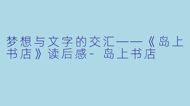梦想与文字的交汇——《岛上书店》读后感-岛上书店