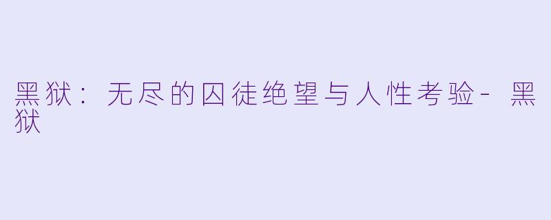 黑狱：无尽的囚徒绝望与人性考验
