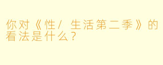 你对《性/生活第二季》的看法是什么？  