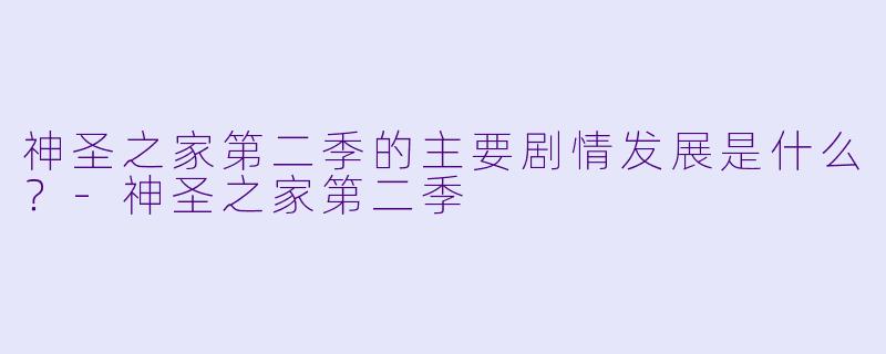 神圣之家第二季的主要剧情发展是什么？-神圣之家第二季