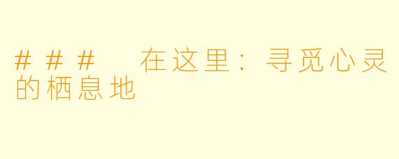 ### 在这里:寻觅心灵的栖息地
