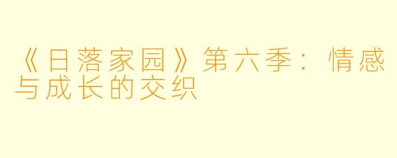 《日落家园》第六季：情感与成长的交织