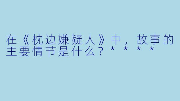 在《枕边嫌疑人》中,故事的主要情节是什么?****