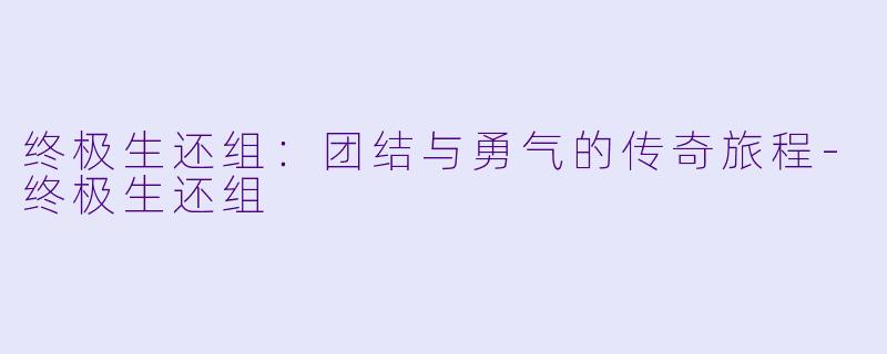 终极生还组:团结与勇气的传奇旅程