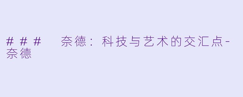 ### 奈德：科技与艺术的交汇点-奈德