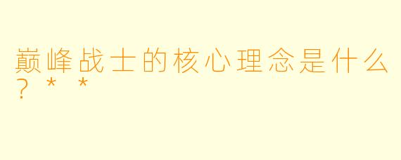 巅峰战士的核心理念是什么？**