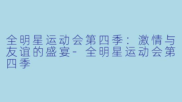 全明星运动会第四季：激情与友谊的盛宴-全明星运动会第四季