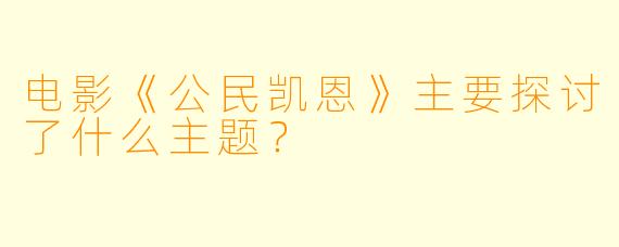 电影《公民凯恩》主要探讨了什么主题？