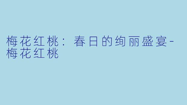 梅花红桃：春日的绚丽盛宴-梅花红桃