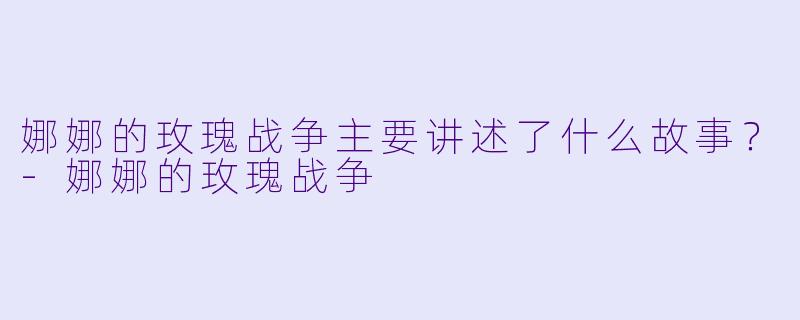 娜娜的玫瑰战争主要讲述了什么故事？-娜娜的玫瑰战争