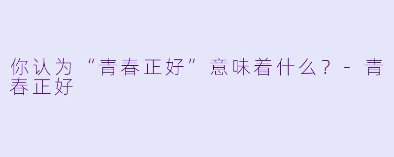 你认为“青春正好”意味着什么？
