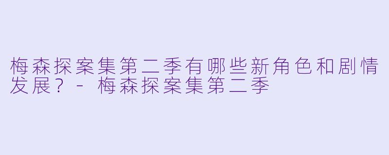 梅森探案集第二季有哪些新角色和剧情发展？