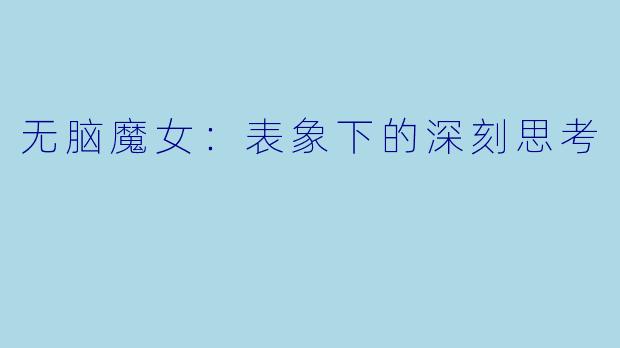 无脑魔女：表象下的深刻思考