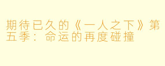 期待已久的《一人之下》第五季：命运的再度碰撞