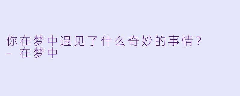 你在梦中遇见了什么奇妙的事情？  