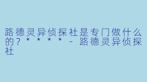 路德灵异侦探社是专门做什么的？****