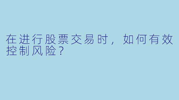 在进行股票交易时，如何有效控制风险？