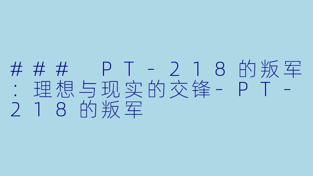 ### PT-218的叛军：理想与现实的交锋-PT-218的叛军