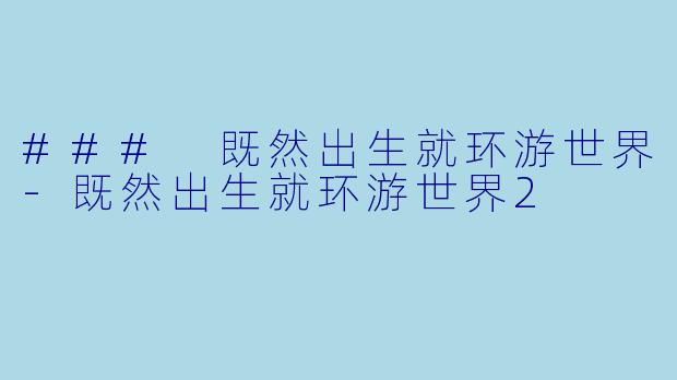 ### 既然出生就环游世界-既然出生就环游世界2