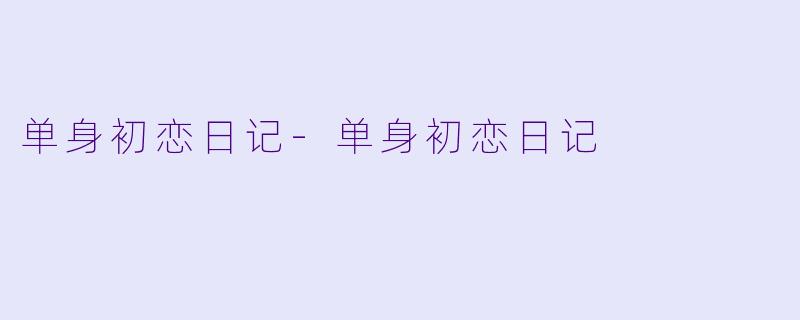 单身初恋日记-单身初恋日记