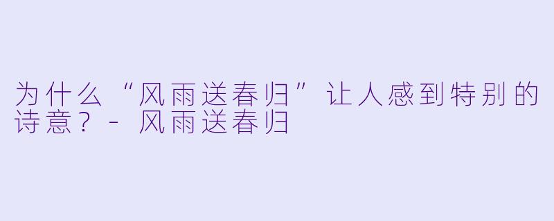 为什么“风雨送春归”让人感到特别的诗意？