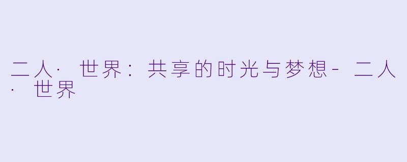 二人·世界：共享的时光与梦想-二人·世界