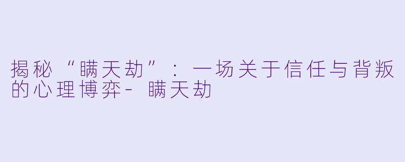 揭秘“瞒天劫”：一场关于信任与背叛的心理博弈-瞒天劫