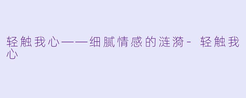 轻触我心——细腻情感的涟漪-轻触我心