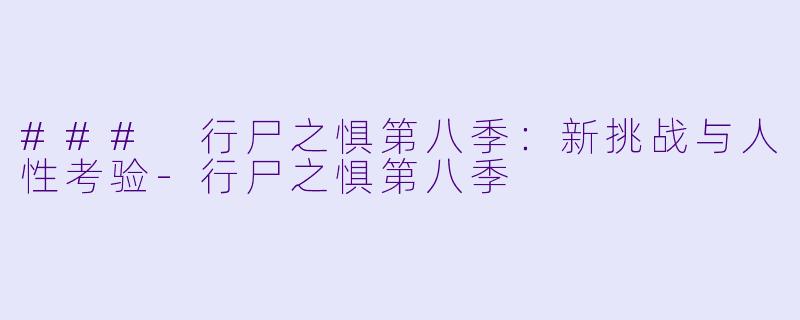 ### 行尸之惧第八季：新挑战与人性考验-行尸之惧第八季