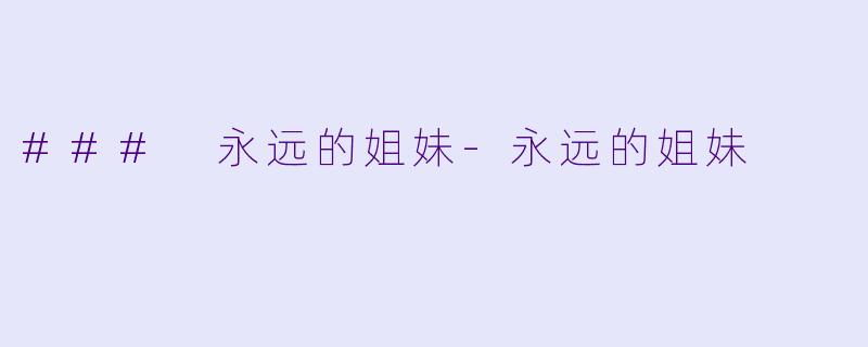 ### 永远的姐妹-永远的姐妹