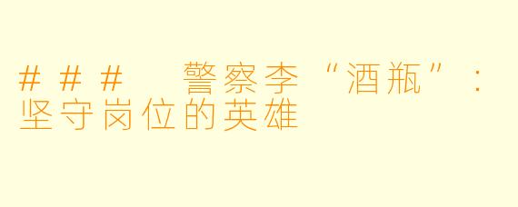 ### 警察李“酒瓶”：坚守岗位的英雄