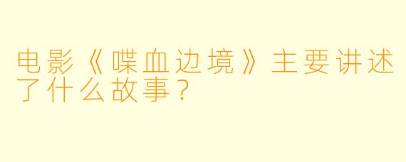电影《喋血边境》主要讲述了什么故事？