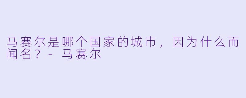 马赛尔是哪个国家的城市，因为什么而闻名？