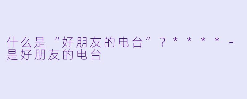 什么是“好朋友的电台”？****