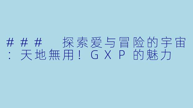 ### 探索爱与冒险的宇宙：天地無用！GXP的魅力