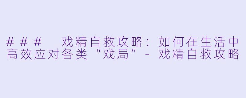 ### 戏精自救攻略：如何在生活中高效应对各类“戏局”-戏精自救攻略