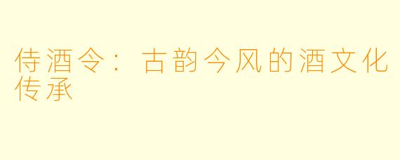 侍酒令：古韵今风的酒文化传承