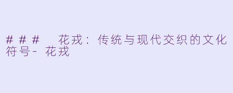 ### 花戎：传统与现代交织的文化符号-花戎