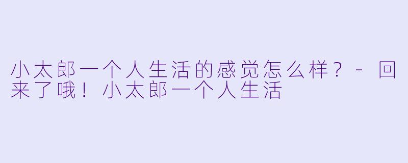 小太郎一个人生活的感觉怎么样？