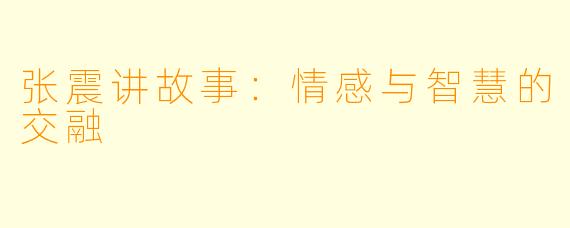 张震讲故事：情感与智慧的交融